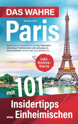 Das wahre Paris mit 101 Insidertipps einer Einheimischen - Authentischer Reiseführer mit Top-Highlights, lebendigen Stadtvierteln und verborgenen Geheimplätzen abseits des Touristenstroms