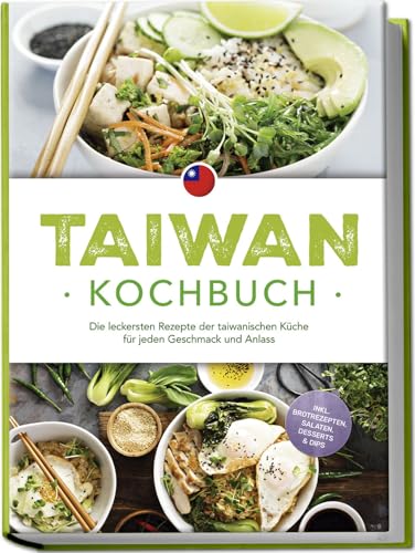 Taiwan Kochbuch: Die leckersten Rezepte der taiwanischen Küche für jeden Geschmack und Anlass - inkl. Brotrezepten, Salaten, Desserts & Dips