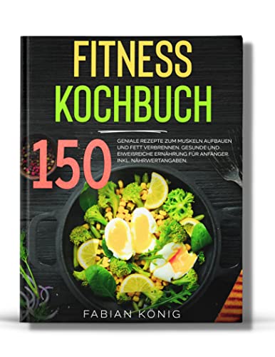 Fitness Kochbuch: 150 geniale Rezepte zum Muskeln aufbauen und Fett verbrennen. Gesunde und Eiweißreiche Ernährung für Anfänger. Inkl. Nährwertangaben. (Fitness Rezepte 1)