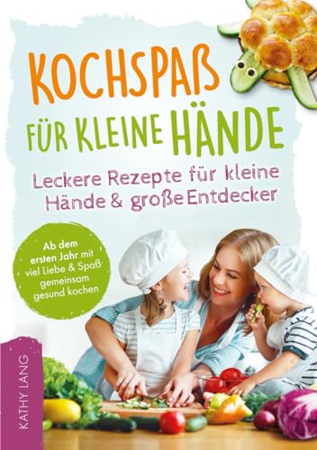 Kochspaß für kleine Hände - Leckere Rezepte für kleine Hände und große Entdecker - Ab dem ersten Jahr mit viel Liebe & Spaß gemeinsam gesund kochen