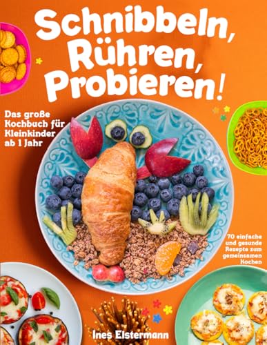 Schnibbeln, Rühren, Probieren!: Das große Kochbuch für Kleinkinder ab 1 Jahr - 70 einfache und gesunde Rezepte zum gemeinsamen Kochen