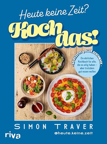 Heute keine Zeit? Koch das!: Ein ehrliches Kochbuch für alle, die es eilig haben – aber trotzdem gut essen wollen | 60 Rezepte voller Geschmack | Schnelle Feierabendgerichte von heute.keine.zeit
