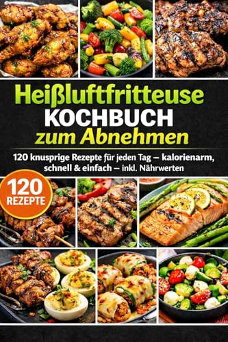 Heißluftfritteuse Kochbuch zum Abnehmen: 120 knusprige Rezepte für jeden Tag – kalorienarm, schnell & einfach – inkl. Nährwerten (FARBAUSGABE)