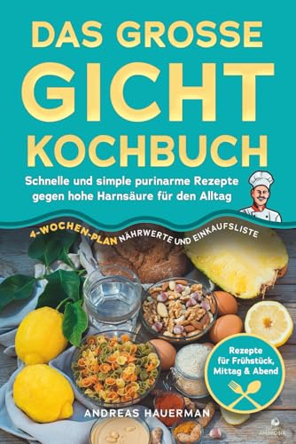 Das große Gicht Kochbuch: Schnelle und simple purinarme Rezepte gegen hohe Harnsäure für den Alltag: Rezepte für Frühstück, Mittag & Abend, 4-Wochen-Plan, Nährwerte und Einkaufsliste