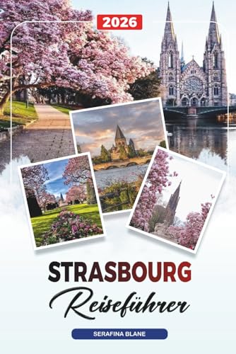 STRASBOURG REISEFÜHRER 2026: Entdecken Sie versteckte Schätze, historische Sehenswürdigkeiten, Reisetipps und unvergessliche Urlaubserlebnisse