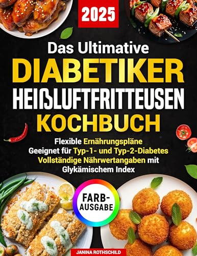 Das Ultimative Diabetiker Heißluftfritteusen Kochbuch: Innovative Rezepte für eine Ernährung ohne Verzicht – mit Nährwerttabellen, Glykämischen Werten und flexiblen Ernährungsplänen für jeden Bedarf