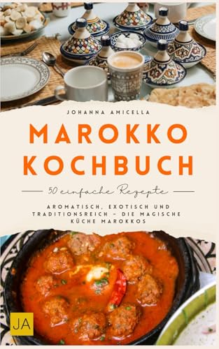 Marokko Kochbuch: Aromatisch, exotisch und traditionsreich – Die magische Küche Marokkos