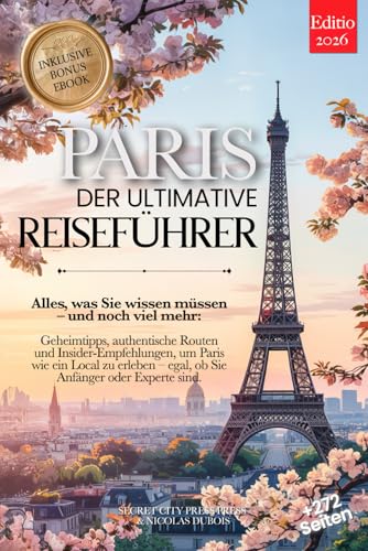 PARIS DER ULTIMATIVE REISEFÜHRER: Alles, was Sie brauchen, und MEHR: Geheimtipps, Authentische Routen & Insider-Tipps, um Paris wie ein Einheimischer zu erleben – für Anfänger und Experten +eBook PDF