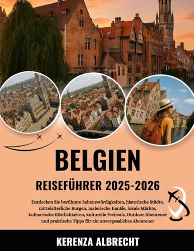 BELGIEN REISEFÜHRER 2025-2026: Entdecken Sie berühmte Sehenswürdigkeiten, historische Städte, mittelalterliche Burgen, malerische Kanäle, lokale ... und praktische Tipps für ein u...