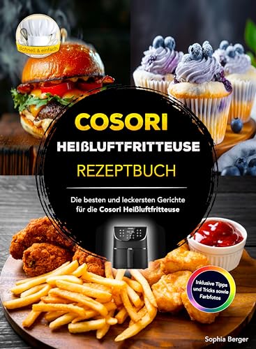 Cosori Heißluftfritteuse Rezeptbuch: Die besten und leckersten Gerichte für die Cosori Heißluftfritteuse - Inklusive Tipps und Tricks sowie Farbfotos