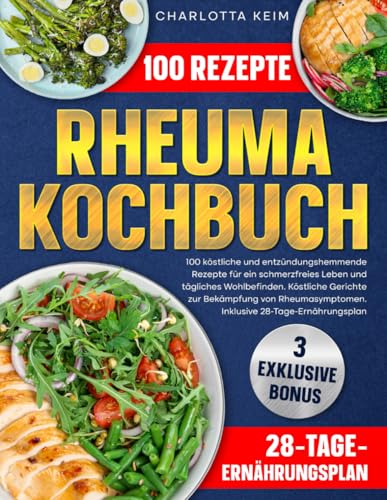 Rheuma Kochbuch: 100 köstliche und entzündungshemmende Rezepte für ein schmerzfreies Leben und tägliches Wohlbefinden.Köstliche Gerichte zur Bekämpfung von Rheumasymptomen.Inklusive 28-Tage-Ernährung