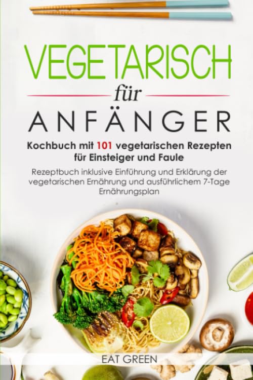 Vegetarisch für Anfänger-Kochbuch mit 101 vegetarischen Rezepten für Einsteiger und Faule-Rezeptbuch inklusive Einführung und Erklärung der ... und ausführlichem 7-Tage Ernährungsplan