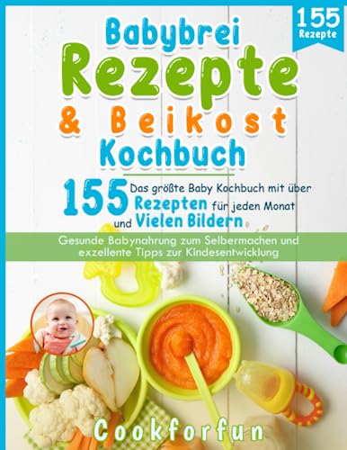 Babybrei Rezepte & Beikost Kochbuch: Das größte Baby Kochbuch mit über 155 Rezepten für jeden Monat und vielen Bildern - Gesunde Babynahrung zum Selbermachen und exzellente Tipps zur Kindesentwicklung
