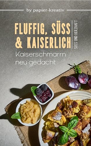 FLUFFIG, SÜß UND KAISERLICH - Kaiserschmarrn neu gedacht: Kochbuch: Leckere Kaiserschmarrn-Rezepte, süße und herzhafte Variationen und Beilagen aus der österreichischen und Tiroler Küche