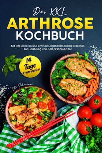 Das XXL Arthrose Kochbuch: Mit 150 leckeren und entzündungshemmenden Rezepten zur Linderung von Gelenkschmerzen! Inkl. 14 Tage Ernährungsplan