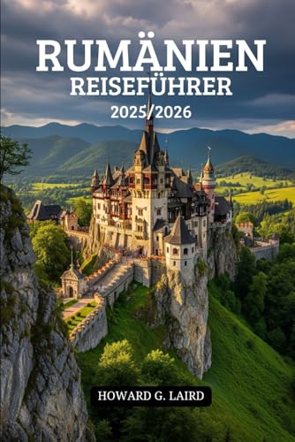 RUMÄNIEN REISEFÜHRER 2025/2026: Ihr unverzichtbarer Reiseführer für authentische Abenteuer, verborgene Schätze und unvergessliche Erlebnisse in Europas faszinierendstem Geheimnis