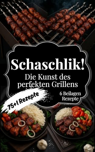 Schaschlik! Die Kunst des perfekten Grillens: Das Kochbuch für echte Barbecue-Fans – 75+1 einfache Schaschlik-Rezepte, Tipps und Tricks für Kohle- und Gasgrill. Das ideale Geschenk für Männer!