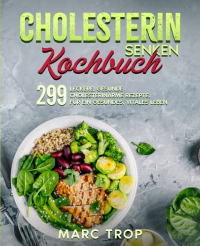 Cholesterin senken Kochbuch: 299 leckere, gesunde cholesterinarme Rezepte. Für ein gesundes, vitales Leben.