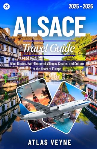 ALSACE TRAVEL GUIDE 2026: Wine Routes, Half-Timbered Villages, Castles, and Culture at the Heart of Europe (English Edition)