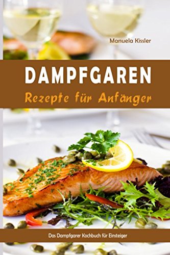 Dampfgaren Rezepte für Anfänger Das Dampfgarer Kochbuch für Einsteiger