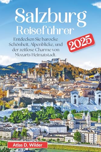 Salzburg Reiseführer 2025: Entdecken Sie barocke Schönheit, Alpenblicke, und der zeitlose Charme von Mozarts Heimatstadt.