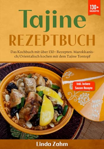 Tajine Rezeptbuch: Das Kochbuch mit über 130+ Rezepten. Marokkanisch/orientalisch kochen mit dem Tajine Tontopf