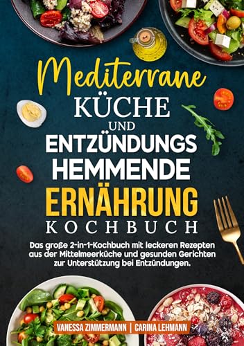 Mediterrane Küche und Entzündungshemmende Ernährung Kochbuch: Das große 2-in-1-Kochbuch mit leckeren Rezepten aus der Mittelmeerküche und gesunden Gerichten zur Unterstützung bei Entzündungen.