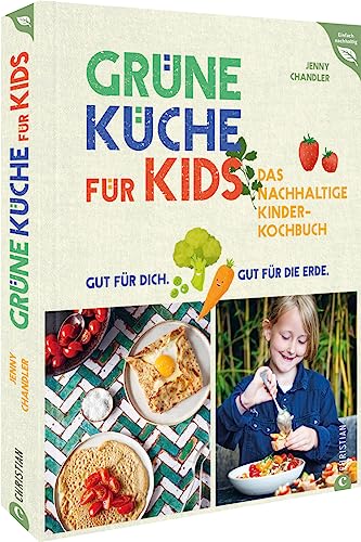 Kochbuch für Kinder – Grüne Küche für Kids: Das nachhaltige Kinder-Kochbuch. Gut für dich. Gut für die Erde. (Einfach nachhaltig)