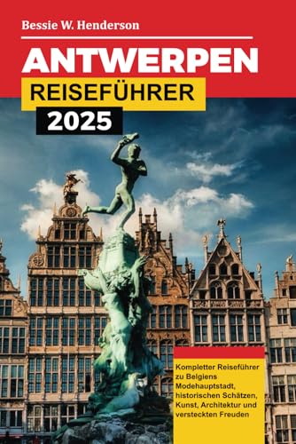 ANTWERPEN REISEFÜHRER 2025: Kompletter Reiseführer zu Belgiens Modehauptstadt, historischen Schätzen, Kunst, Architektur und versteckten Freuden