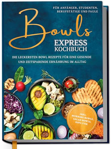 Bowls Express Kochbuch für Anfänger, Studenten, Berufstätige & Faule: Die leckersten Bowl Rezepte für eine gesunde und zeitsparende Ernährung im Alltag - inkl. Morning Bowls, Salad Bowls, Dips uvm.