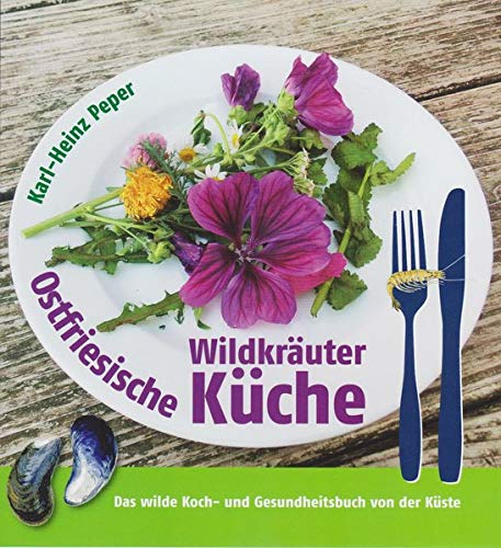 Ostfriesische Wildkräuterküche: Das wilde Koch- und Gesundheitsbuch von der Küste