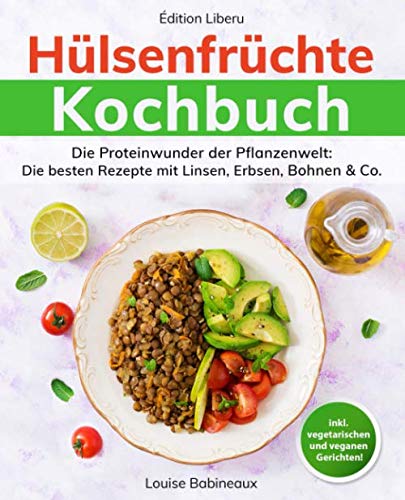 Hülsenfrüchte Kochbuch: Die Proteinwunder der Pflanzenwelt: Die besten Rezepte mit Linsen, Erbsen, Bohnen & Co.
