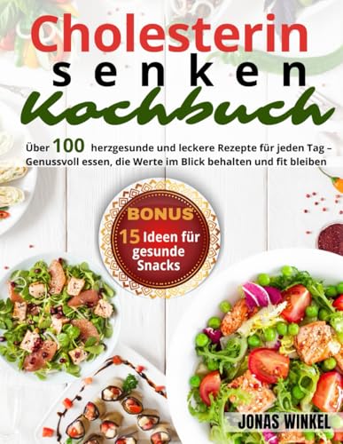 Cholesterin senken Kochbuch: Über 100 herzgesunde und leckere Rezepte für jeden Tag – Genussvoll essen, die Werte im Blick behalten und fit bleiben