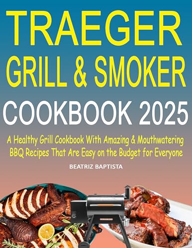 Traeger Grill & Smoker Cookbook 2025: A Healthy Grill Cookbook with Amazing & Mouthwatering BBQ Recipes That Are Easy on the Budget for Everyone (English Edition)