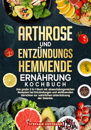 Arthrose und Entzündungshemmende Ernährung Kochbuch: Das große 2-in-1-Buch mit abwechslungsreichen Rezepten bei Entzündungen und wohltuenden Gerichten zur natürlichen Unterstützung der Gelenke.