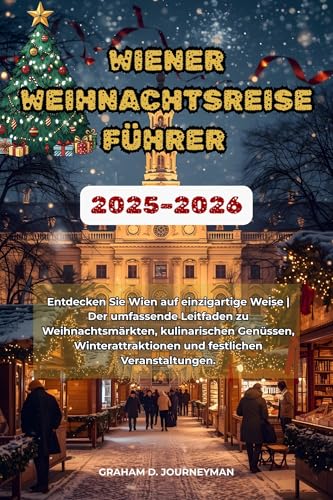 WIEN WEIHNACHTSREISEFÜHRER 2025-2026: Entdecken Sie Wien auf einzigartige Weise |Der umfassende Leitfaden zu Weihnachtsmärkten, kulinarischen Genüssen, ... und festlichen Veranstaltunge