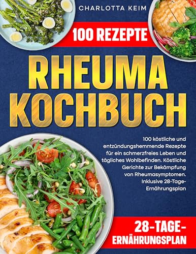 Rheuma Kochbuch: 100 köstliche und entzündungshemmende Rezepte für ein schmerzfreies Leben und tägliches Wohlbefinden.Köstliche Gerichte zur Bekämpfung von Rheumasymptomen.Inklusive 28-Tage-Ernährung