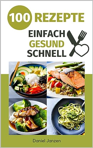 Einfache & gesunde Küche Kochbuch: 100 einfache und schnelle Rezepte für eine gesunde und ausgewogene Ernährung