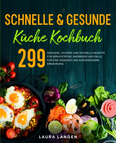 Schnelle & gesunde Küche Kochbuch: 299 gesunde, leckere und schnelle Rezepte für Berufstätige, Anfänger und Faule. Für eine gesunde und ausgewogene Ernährung..