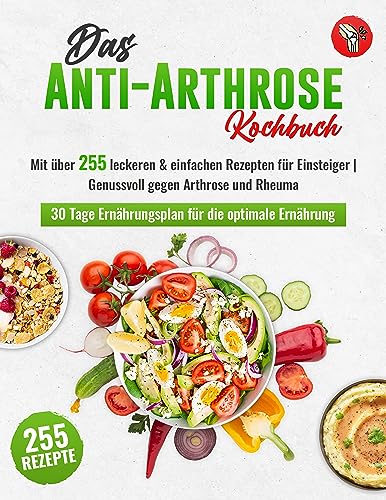Das Anti-Arthrose Kochbuch: Mit über 255 leckeren & entzündungshemmenden Rezepten für Einsteiger | Arthrose lindern durch eine alltagstaugliche Arthrose Ernährung