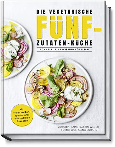 Die vegetarische Fünf-Zutaten-Küche – Schnell, einfach und köstlich – Mit vielen zucker-, gluten- und laktosefreien Rezepten - 77 Rezepte mit maximal 5 Zutaten – minimaler Aufwand - maximalem Genuss