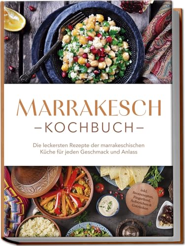 Marrakesch Kochbuch: Die leckersten Rezepte der marrakeschischen Küche für jeden Geschmack und Anlass - inkl. Brotrezepten, Fingerfood, Aufstrichen & Getränken