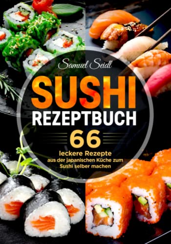 Sushi Rezeptbuch: 66 leckere Rezepte aus der japanischen Küche zum Sushi selber machen