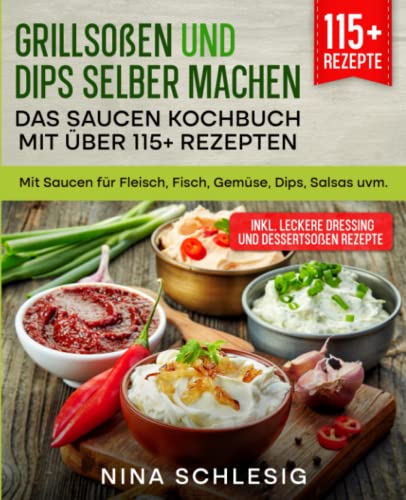 Grillsoßen und Dips selber machen – Das Saucen Kochbuch mit über 115+ Rezepten: Mit Saucen für Fleisch, Fisch, Gemüse, Dips, Salsas uvm.