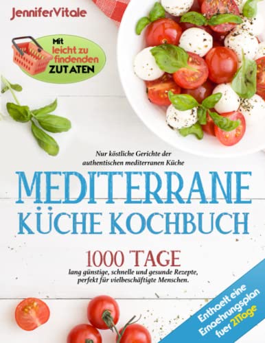 Mediterrane küche kochbuch: 1000 Tage lang günstige, schnelle und gesunde Rezepte, perfekt für vielbeschäftigte Menschen. Nur köstliche Gerichte der ... Küche mit leicht zu findenden Zutaten