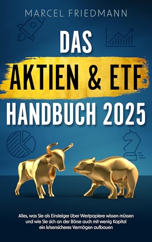 Das Aktien & ETF Handbuch 2025: Alles, was Sie als Einsteiger über Wertpapiere wissen müssen und wie Sie sich an der Börse auch mit wenig Kapital ein krisensicheres Vermögen aufbauen