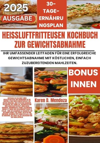 HEIßLUFTFRITTEUSEN-KOCHBUCH ZUR GEWICHTSABNAHME: Ihr umfassender Leitfaden für eine erfolgreiche Gewichtsabnahme mit köstlichen, einfach zuzubereitenden Mahlzeiten.