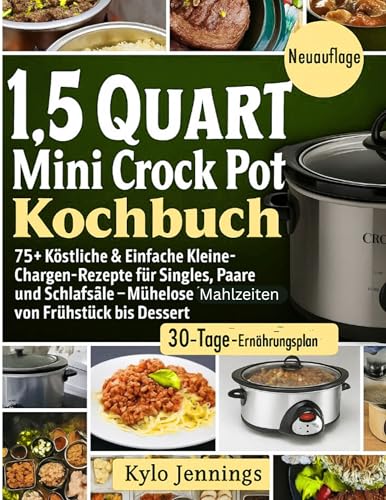 1.5 QUART MINI CROCK POT KOCHBUCH: 75+ Köstliche & Einfache Kleine-Chargen Rezepte für Singles, Paare und Schlafsäle - Mühelose Mahlzeiten von Frühstück bis Dessert