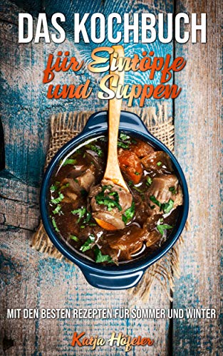 Das Kochbuch für Eintöpfe und Suppen: Mit den besten Rezepten für Sommer und Winter
