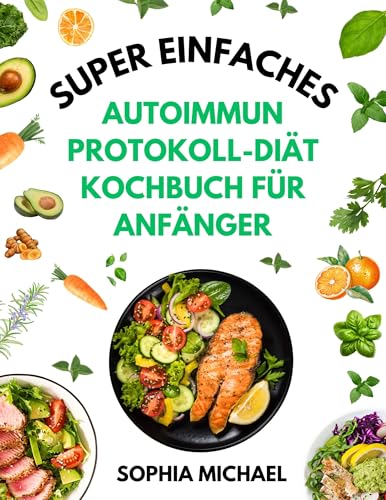 Super Einfaches Autoimmunprotokoll-Diät Kochbuch für Anfänger: Schnelle und Köstliche Rezepte zur Förderung der Darmgesundheit, Umkehrung chronischer Krankheiten und Reduzierung von Entzündungen